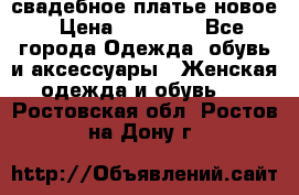 свадебное платье новое › Цена ­ 10 000 - Все города Одежда, обувь и аксессуары » Женская одежда и обувь   . Ростовская обл.,Ростов-на-Дону г.